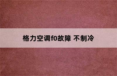 格力空调f0故障 不制冷